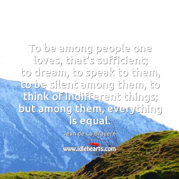 To be among people one loves, that’s sufficient; to dream, to speak to them Jean de La Bruyere Picture Quote