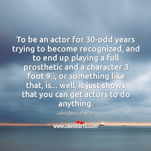 To be an actor for 30-odd years trying to become recognized, and John Rhys-Davies Picture Quote