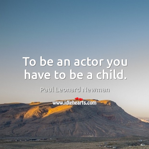To be an actor you have to be a child. Paul Leonard Newman Picture Quote
