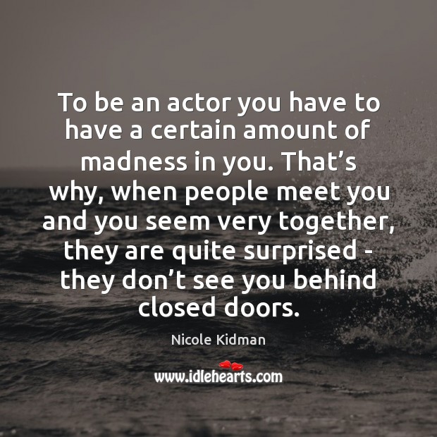 To be an actor you have to have a certain amount of Nicole Kidman Picture Quote