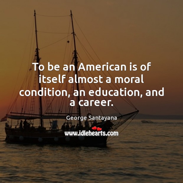 To be an American is of itself almost a moral condition, an education, and a career. Image