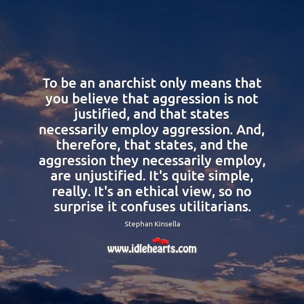 To be an anarchist only means that you believe that aggression is Stephan Kinsella Picture Quote