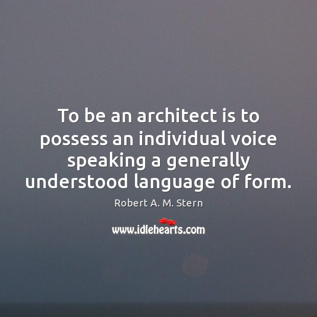 To be an architect is to possess an individual voice speaking a Robert A. M. Stern Picture Quote