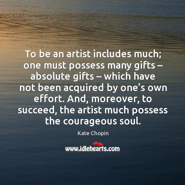 To be an artist includes much; one must possess many gifts – absolute gifts Image