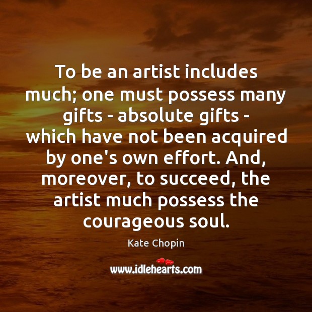 To be an artist includes much; one must possess many gifts – Kate Chopin Picture Quote