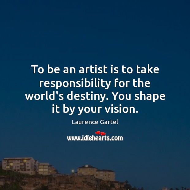 To be an artist is to take responsibility for the world’s destiny. Laurence Gartel Picture Quote