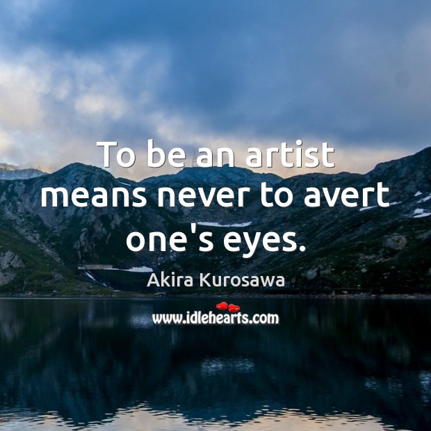 To be an artist means never to avert one’s eyes. Akira Kurosawa Picture Quote