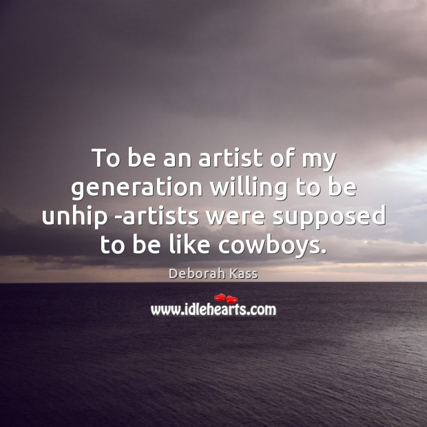To be an artist of my generation willing to be unhip -artists Deborah Kass Picture Quote