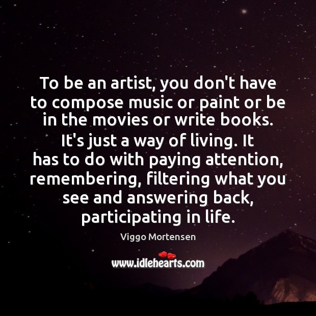 To be an artist, you don’t have to compose music or paint Viggo Mortensen Picture Quote
