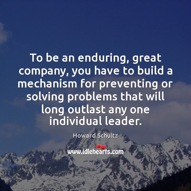 To be an enduring, great company, you have to build a mechanism Howard Schultz Picture Quote