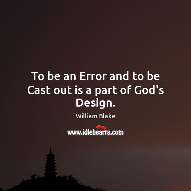 To be an Error and to be Cast out is a part of God’s Design. William Blake Picture Quote