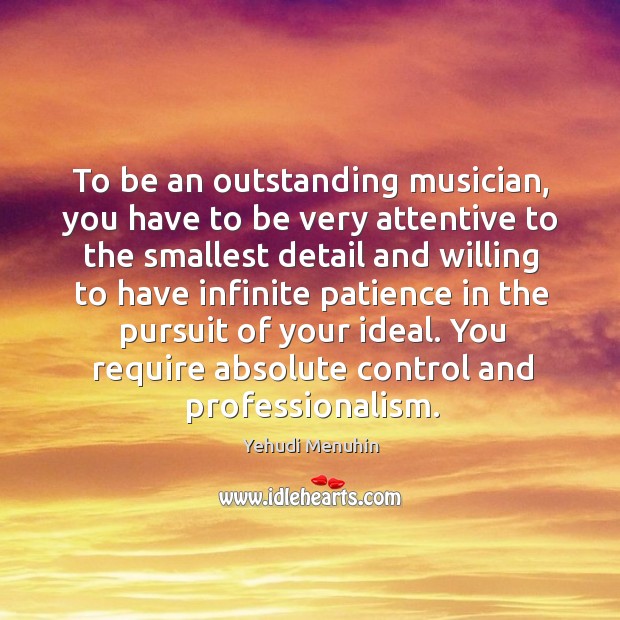 To be an outstanding musician, you have to be very attentive to Yehudi Menuhin Picture Quote
