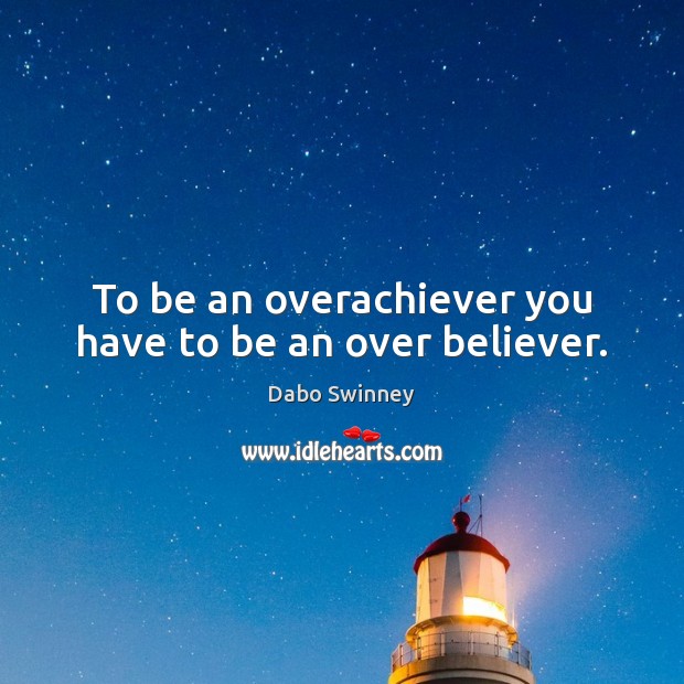 To be an overachiever you have to be an over believer. Image