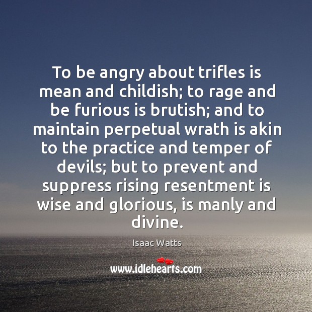 To be angry about trifles is mean and childish; Wise Quotes Image