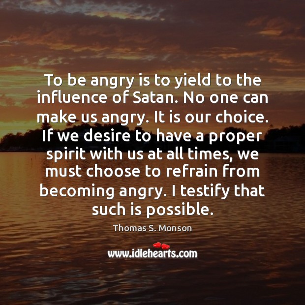 To be angry is to yield to the influence of Satan. No Thomas S. Monson Picture Quote