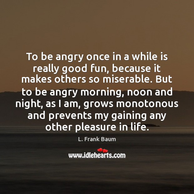 To be angry once in a while is really good fun, because L. Frank Baum Picture Quote