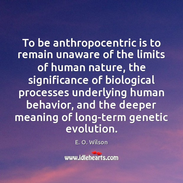 To be anthropocentric is to remain unaware of the limits of human E. O. Wilson Picture Quote