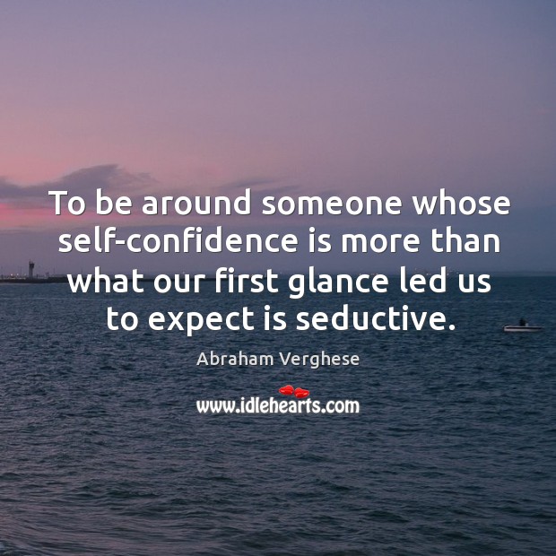 To be around someone whose self-confidence is more than what our first Image
