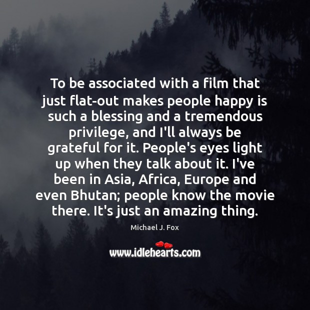 To be associated with a film that just flat-out makes people happy Be Grateful Quotes Image