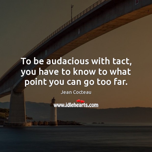 To be audacious with tact, you have to know to what point you can go too far. Jean Cocteau Picture Quote