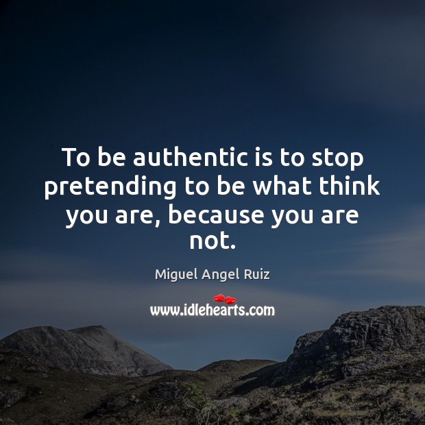 To be authentic is to stop pretending to be what think you are, because you are not. Image
