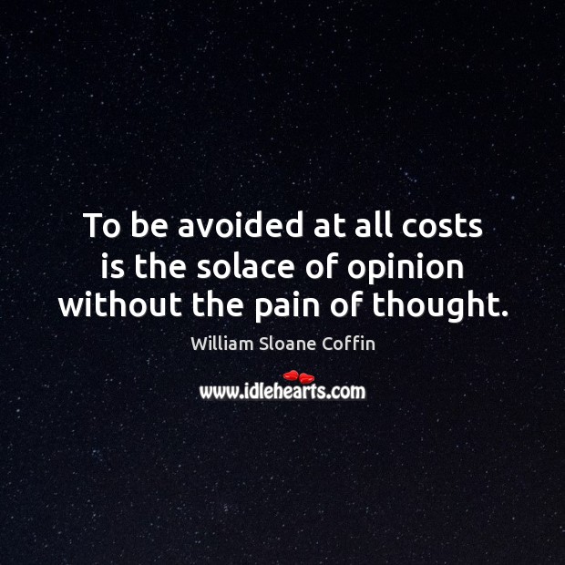 To be avoided at all costs is the solace of opinion without the pain of thought. William Sloane Coffin Picture Quote