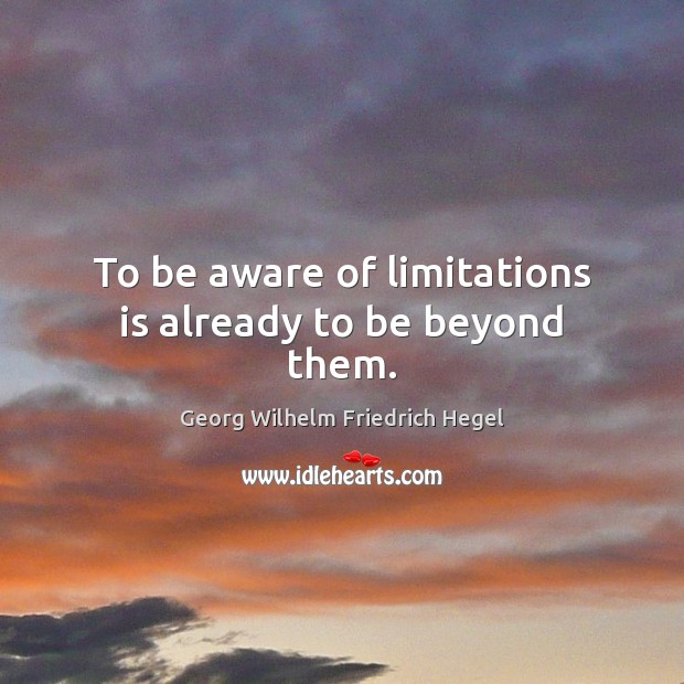 To be aware of limitations is already to be beyond them. Image