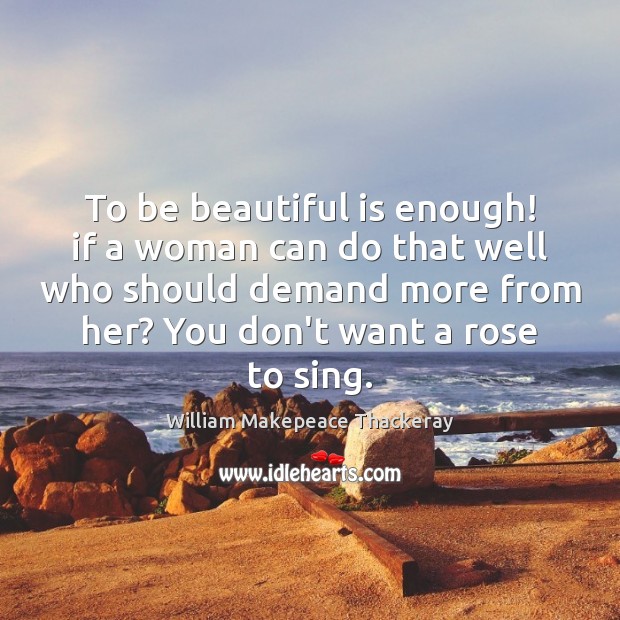To be beautiful is enough! if a woman can do that well William Makepeace Thackeray Picture Quote