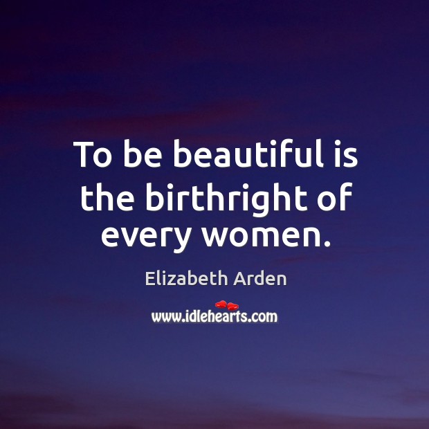 To be beautiful is the birthright of every women. Elizabeth Arden Picture Quote