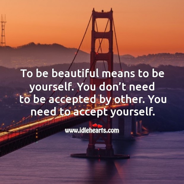 To be beautiful means to be yourself. You don’t need to be accepted by other. You need to accept yourself. Image