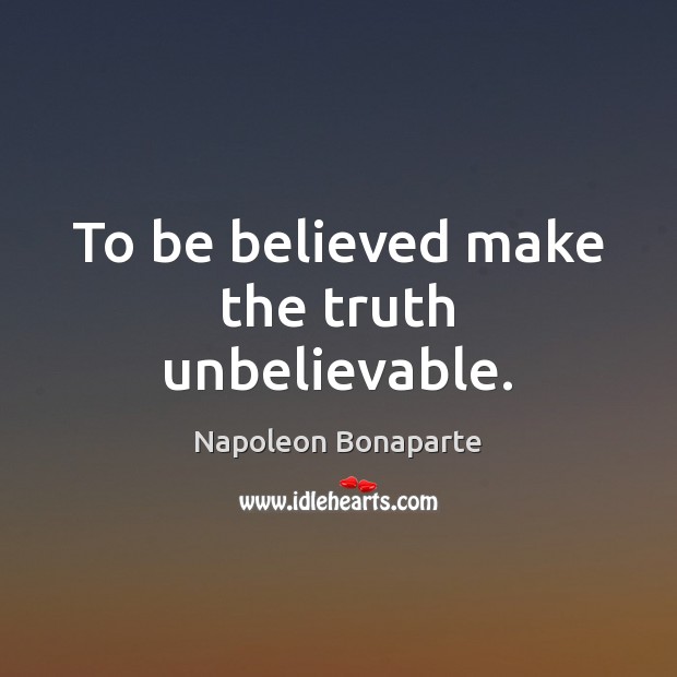 To be believed make the truth unbelievable. Napoleon Bonaparte Picture Quote
