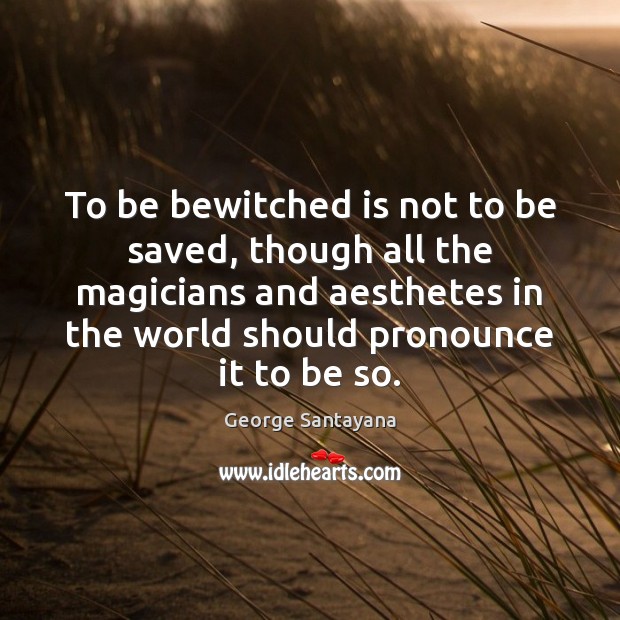 To be bewitched is not to be saved, though all the magicians George Santayana Picture Quote