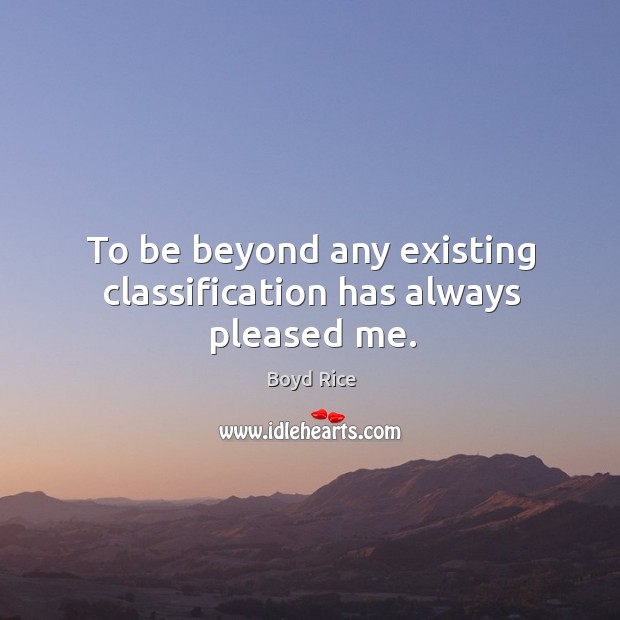 To be beyond any existing classification has always pleased me. Boyd Rice Picture Quote