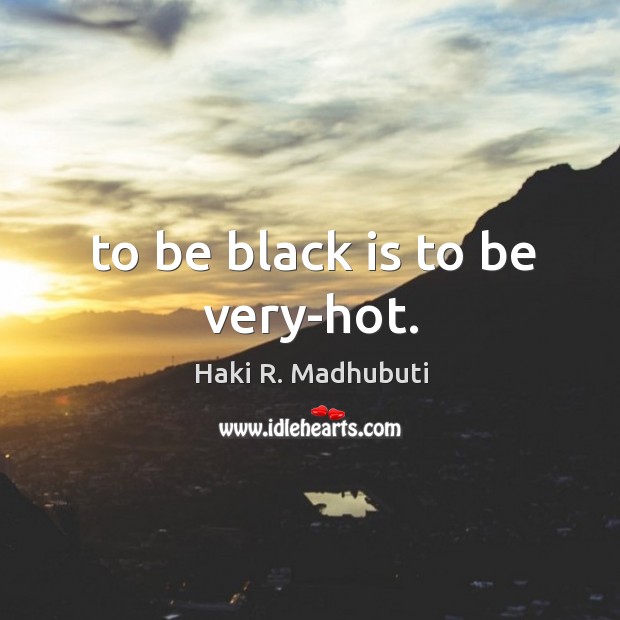 To be black is to be very-hot. Haki R. Madhubuti Picture Quote