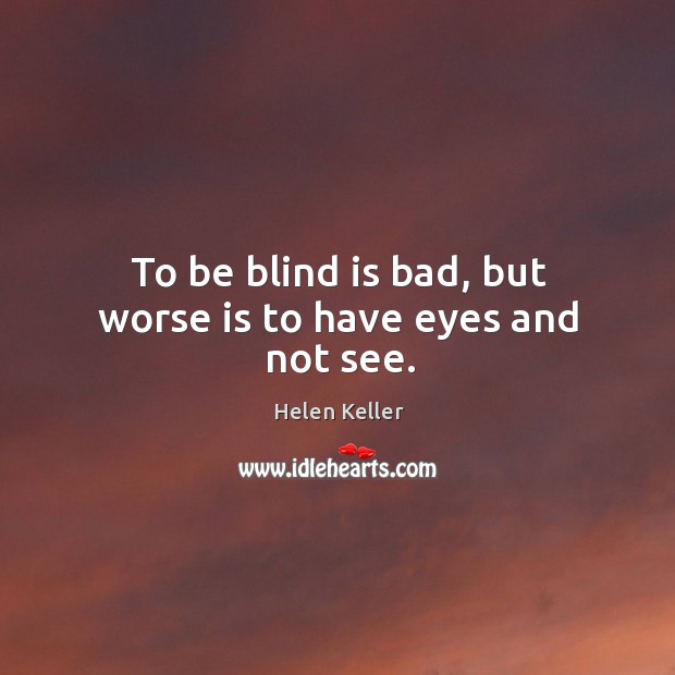 To be blind is bad, but worse is to have eyes and not see. Helen Keller Picture Quote