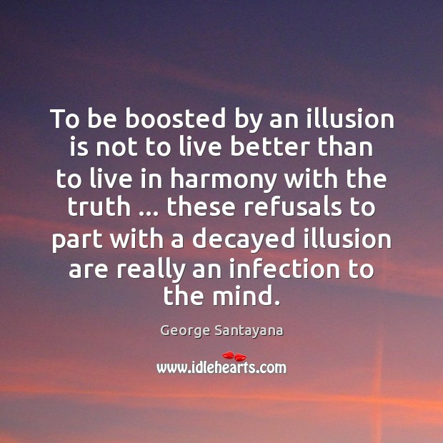 To be boosted by an illusion is not to live better than George Santayana Picture Quote