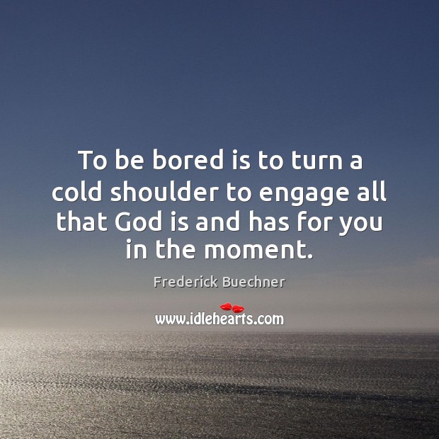 To be bored is to turn a cold shoulder to engage all Frederick Buechner Picture Quote