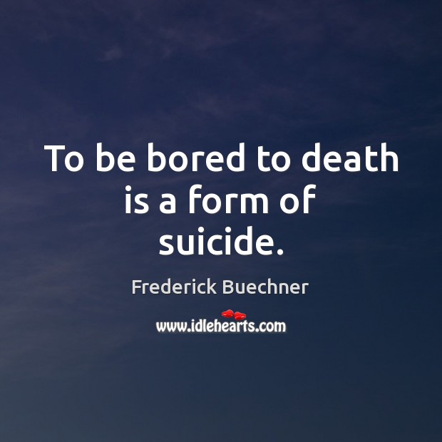 To be bored to death is a form of suicide. Frederick Buechner Picture Quote
