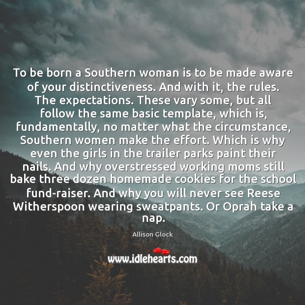 To be born a Southern woman is to be made aware of Allison Glock Picture Quote
