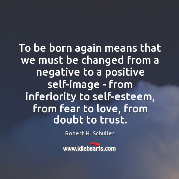 To be born again means that we must be changed from a Robert H. Schuller Picture Quote