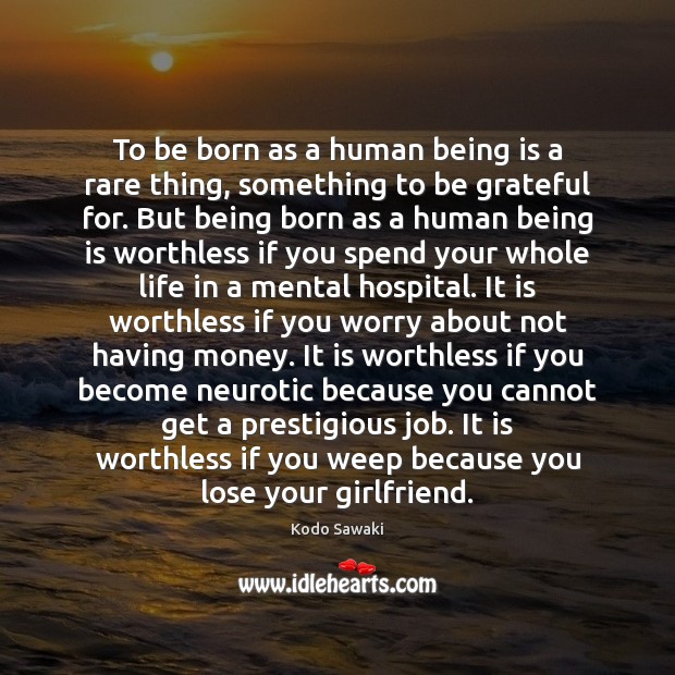 To be born as a human being is a rare thing, something Image
