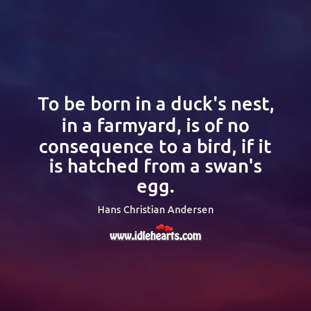 To be born in a duck’s nest, in a farmyard, is of Hans Christian Andersen Picture Quote