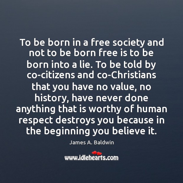 To be born in a free society and not to be born James A. Baldwin Picture Quote