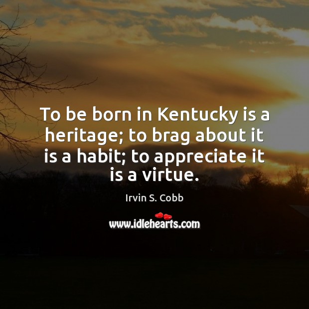 To be born in Kentucky is a heritage; to brag about it Irvin S. Cobb Picture Quote