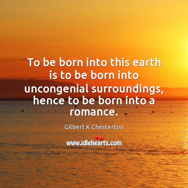 To be born into this earth is to be born into uncongenial Gilbert K Chesterton Picture Quote