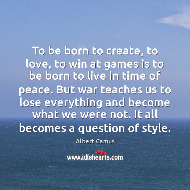 To be born to create, to love, to win at games is Albert Camus Picture Quote