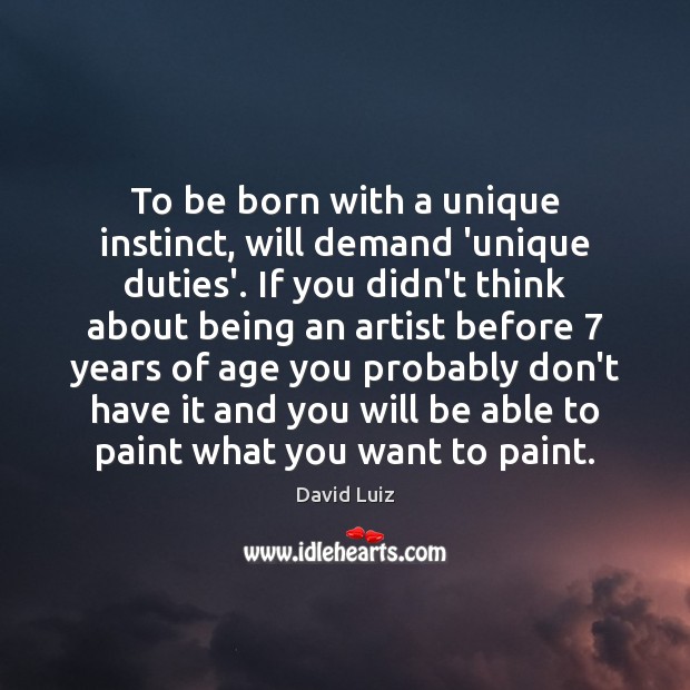 To be born with a unique instinct, will demand ‘unique duties’. If Image