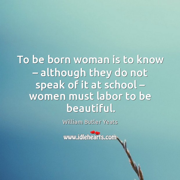To be born woman is to know – although they do not speak of it at school – women must labor to be beautiful. Image
