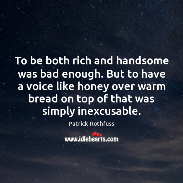 To be both rich and handsome was bad enough. But to have Patrick Rothfuss Picture Quote