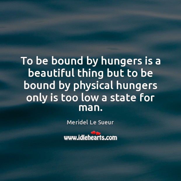 To be bound by hungers is a beautiful thing but to be Meridel Le Sueur Picture Quote